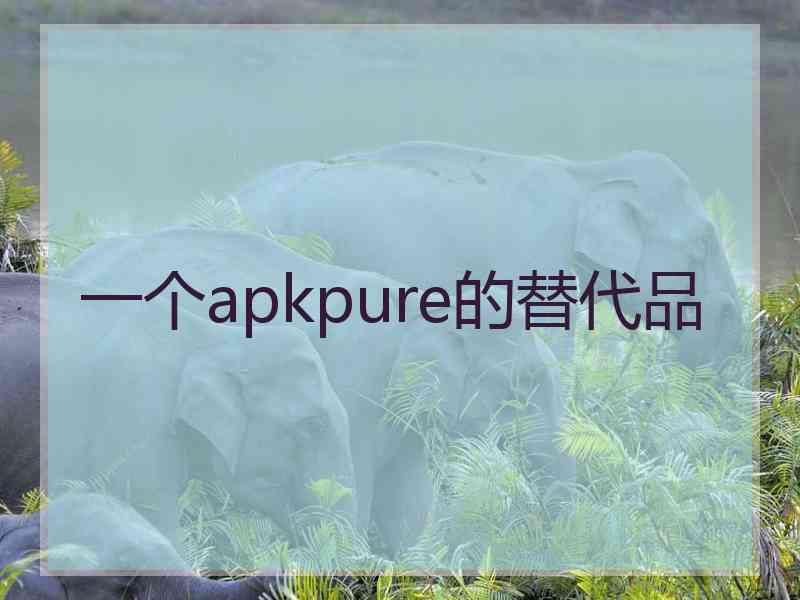 一个apkpure的替代品