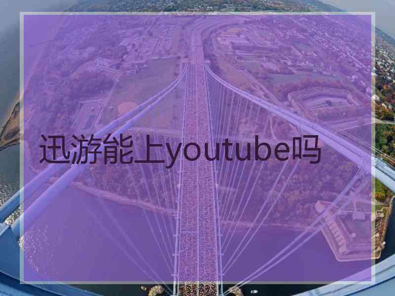 迅游能上youtube吗